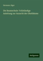 Die Baumschule: Vollständige Anleitung zur Anzucht der Obstbäume
