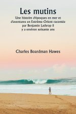 Les mutins  Une histoire d'époques en mer et d'aventures en Extr?me-Orient racontée par Benjamin Lathrop il  y a environ soixante ans