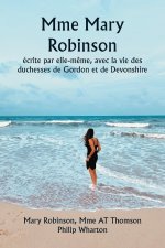 Mme Mary Robinson  écrite par elle-m?me, avec la vie des duchesses de Gordon et de Devonshire