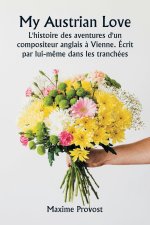 My Austrian Love  L'histoire des aventures d'un compositeur anglais ? Vienne. Écrit  par lui-m?me dans les tranchées