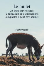 Le mulet  Un traité sur l'élevage, la formation et les utilisations auxquelles il peut ?tre soumis