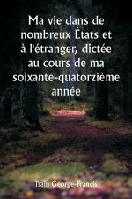 Ma vie dans de nombreux États et ? l'étranger, dictée au cours de ma soixante-quatorzi?me année