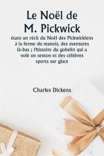 Le Noël de M. Pickwick  étant un récit du Noël des Pickwickiens ? la ferme du manoir, des aventures l?-bas ; l'histoire du gobelin qui a volé un sexto