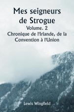 Mes seigneurs de Strogue  Volume. 2  Chronique de l'Irlande, de la  Convention ? l'Union