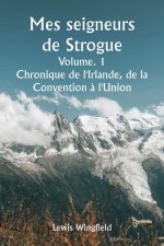 Mes seigneurs de Strogue  Volume. 1  Chronique de l'Irlande, de la  Convention ? l'Union