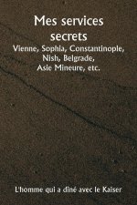 Mes services secrets  Vienne, Sophia, Constantinople, Nish, Belgrade,  Asie Mineure, etc.