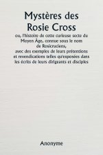 Myst?res des Rosie Cross  ou, l'histoire de cette curieuse secte du Moyen Âge, connue sous le nom de Rosicruciens,  avec des exemples de leurs prétent