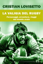 valigia del rugby. Personaggi, avventure, viaggi del mondo ovale