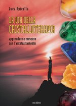 via della Cristalloterapia. Apprendere e crescere con l'autotrattamento
