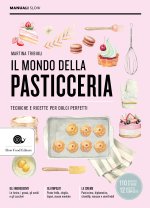 mondo della pasticceria. Tecniche e ricette per dolci perfetti