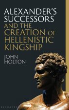 Alexander's Successors and the Creation of Hellenistic Kingship