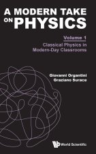 Modern Take on Physics, a - Volume 1: Classical Physics in Modern-Day Classrooms