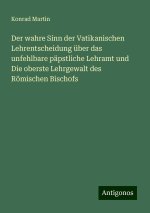 Der wahre Sinn der Vatikanischen Lehrentscheidung über das unfehlbare päpstliche Lehramt und Die oberste Lehrgewalt des Römischen Bischofs