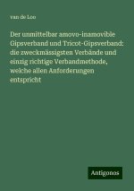 Der unmittelbar amovo-inamovible Gipsverband und Tricot-Gipsverband: die zweckmässigsten Verbände und einzig richtige Verbandmethode, welche allen Anf