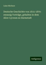 Deutsche Geschichte von 1815-1870: zwanzig Vorträge, gehalten in dem Alice-Lyceum zu Darmstadt