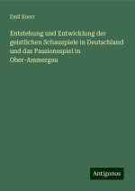 Entstehung und Entwicklung der geistlichen Schauspiele in Deutschland und das Passionsspiel in Ober-Ammergau