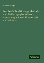 Die chemischen Wirkungen des Lichts und die Photographie in ihrer Anwendung in Kunst, Wissenschaft und Industrie