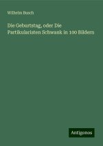 Die Geburtstag, oder Die Partikularisten Schwank in 100 Bildern