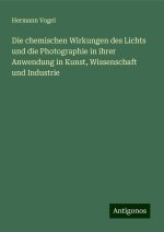 Die chemischen Wirkungen des Lichts und die Photographie in ihrer Anwendung in Kunst, Wissenschaft und Industrie