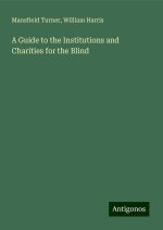 A Guide to the Institutions and Charities for the Blind