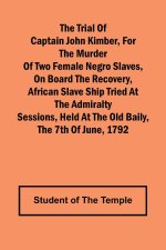 The Trial of Captain John Kimber, for the Murder of Two Female Negro Slaves, on Board the Recovery, African Slave Ship Tried at the Admiralty Sessions