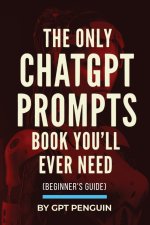 The Only ChatGPT Prompts Book You'll Ever Need