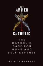 The Armed Catholic The Catholic Case for Guns and Self-Defense