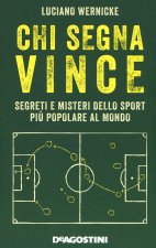 Chi segna vince. Segreti e misteri dello sport più popolare al mondo