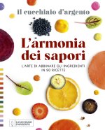 Cucchiaio d'Argento. L'armonia dei sapori. L'arte di abbinare gli ingredienti in 90 ricette