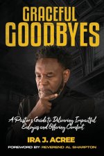 Graceful Goodbyes A Pastor's Guide for Delivering Impactful Eulogies and Offering Comfort