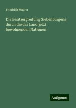 Die Besitzergreifung Siebenbürgens durch die das Land jetzt bewohnenden Nationen