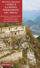 forti e la difesa permanente del Friuli. Passeggiate e itinerari storici nel maggiore campo di battaglia italiano della Grande Guerra