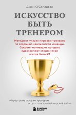 Искусство быть тренером. Методики лучших мировых тренеров по созданию чемпионской команды. Секреты мотивации, которые вдохновляют спортсменов всегда б