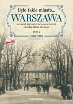 Było takie miasto… Warszawa na starych zdjęciach i kartach pocztowych z kolekcji Rafała Bielskiego. Tom 2. 1905–1918
