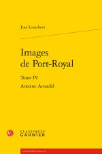 Images de port-royal. tome iv - antoine arnauld