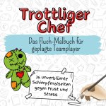 Trottliger Chef - 36 unverblümte Schimpfmalseiten gegen Frust und Stress