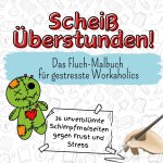 Scheiß Überstunden! - 36 unverblümte Schimpfmalseiten gegen Frust und Stress