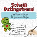 Scheiß Datingstress! - 36 unverblümte Schimpfmalseiten gegen Frust und Stress