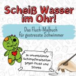 Scheiß Wasser im Ohr! - 36 unverblümte Schimpfmalseiten gegen Frust und Stress