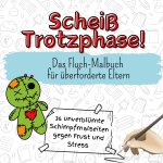Scheiß Trotzphase! - 36 unverblümte Schimpfmalseiten gegen Frust und Stress