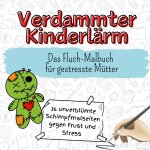 Verdammter Kinderlärm - 36 unverblümte Schimpfmalseiten gegen Frust und Stress