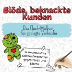 Blöde, beknackte Kunden - 36 unverblümte Schimpfmalseiten gegen Frust und Stress