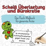 Scheiß Überlastung und Bürokratie - 36 unverblümte Schimpfmalseiten gegen Frust und Stress