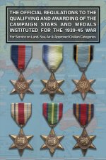 THE OFFICIAL REGULATIONS TO THE QUALIFYING AND AWARDING OF THE CAMPAIGN STARS AND MEDALS INSTITUTED FOR THE 1939-45 WAR For Service on Land, Sea, Air