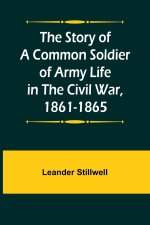 The Story of a Common Soldier of Army Life in the Civil War, 1861-1865