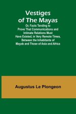 Vestiges of the Mayas; Or, Facts Tending to Prove That Communications and Intimate Relations Must Have Existed, in Very Remote Times, Between the Inha