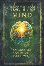 Unlock the Hidden Power of Your Mind for Success, Health, and Fulfillment!