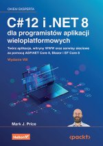 C# 12 i .NET 8 dla programistów aplikacji wieloplatformowych. Twórz aplikacje, witryny WWW oraz serwisy sieciowe za pomocą ASP.NET Core 8, Blazor i EF