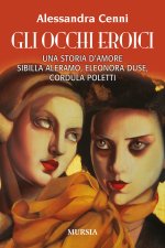 occhi eroici. Una storia d'amore. Sibilla Aleramo, Eleonora Duse, Cordula Poletti