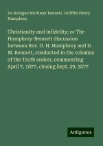 Christianity and infidelity; or The Humphrey-Bennett discussion between Rev. G. H. Humphrey and D. M. Bennett, conducted in the columns of the Truth s